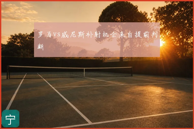 罗马vs威尼斯补射机会来自提前判断