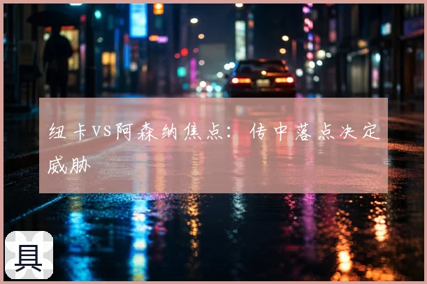 纽卡vs阿森纳焦点:传中落点决定威胁