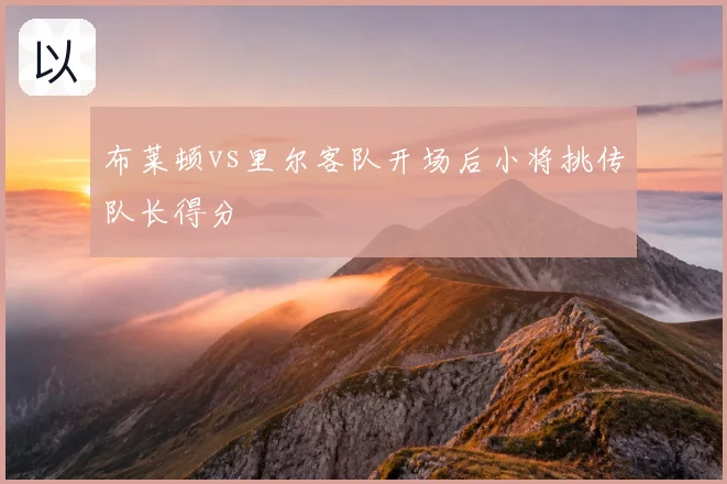 布莱顿vs里尔客队开场后小将挑传队长得分