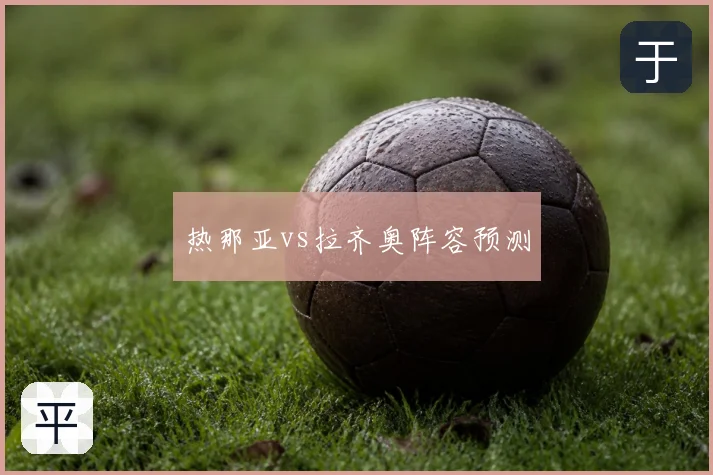 热那亚vs拉齐奥阵容预测