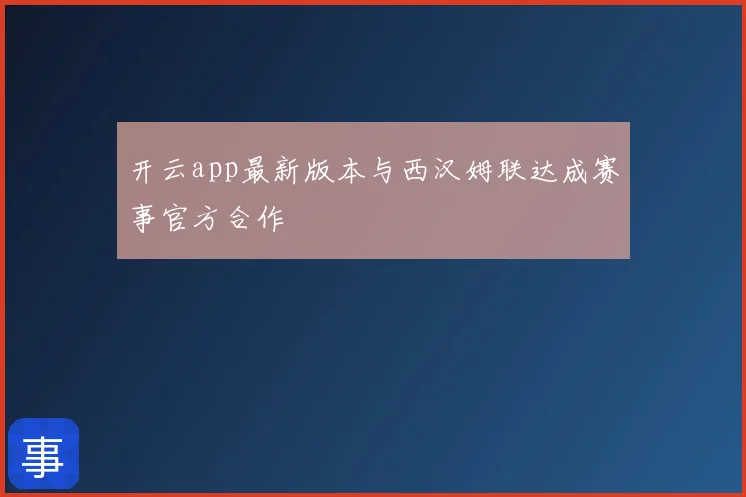 开云app最新版本与西汉姆联达成赛事官方合作