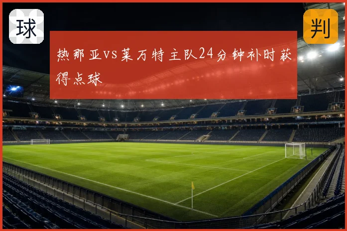热那亚vs莱万特主队24分钟补时获得点球