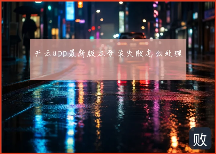 开云app最新版本登录失败怎么处理